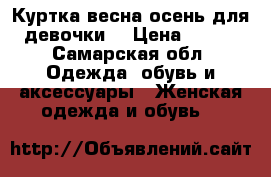 Куртка весна-осень для девочки. › Цена ­ 400 - Самарская обл. Одежда, обувь и аксессуары » Женская одежда и обувь   